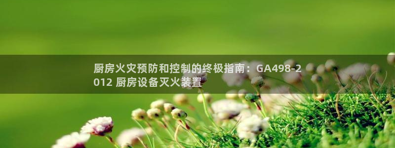 尊龙人生就是博登录首页：厨房火灾预防和控制的终极指南：GA4